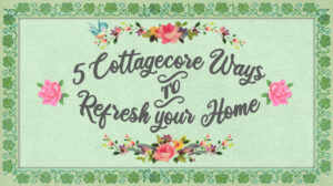5 ways to refresh your home for Spring - Cottagecore Lifestyle